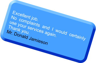 Excellent job.  No complaints and I would certainly use your services again. Thank you. Mr. Donald Jamieson